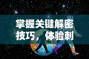 掌握关键解密技巧，体验刺激冒险：'魔境迷宫大冒险'全攻略及关卡破解秘籍指南