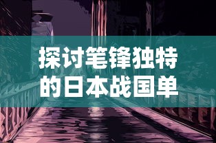 探讨笔锋独特的日本战国单机游戏：以如影随形的忍者为主角的创新尝试