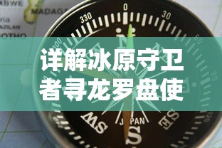 详解冰原守卫者寻龙罗盘使用技巧：如何有效利用它进行探索并提高游戏体验