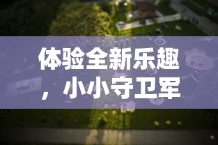 体验全新乐趣，小小守卫军内购免费活动来袭，打造不一样的游戏玩法！