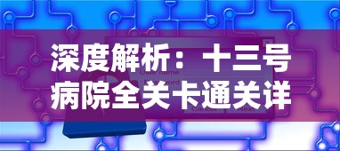 深度解析：十三号病院全关卡通关详细攻略，从基本操作到技巧策略，精准攻破难度关卡