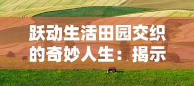 跃动生活田园交织的奇妙人生：揭示精灵我的农场物语中，乡村、农作和生态和谐共生的秘密