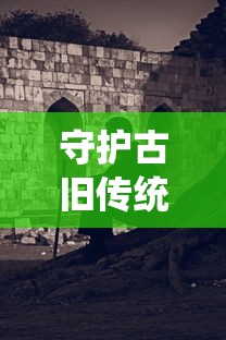 守护古旧传统艺术，挖掘历史故事的内蕴——揭秘《玄笔录前传之守护使命》中对文化保护的深度探讨